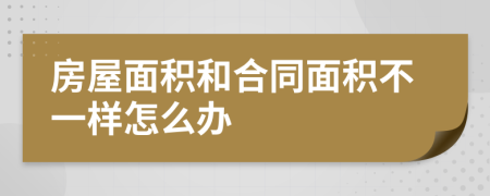 房屋面积和合同面积不一样怎么办