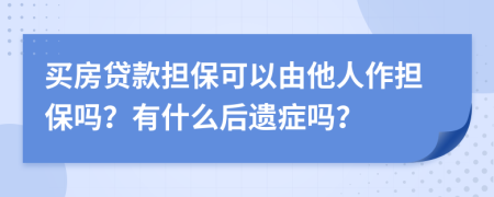 买房贷款担保可以由他人作担保吗？有什么后遗症吗？
