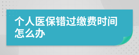 个人医保错过缴费时间怎么办