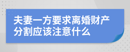 夫妻一方要求离婚财产分割应该注意什么