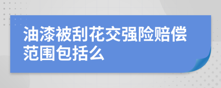 油漆被刮花交强险赔偿范围包括么
