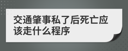 交通肇事私了后死亡应该走什么程序