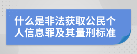 什么是非法获取公民个人信息罪及其量刑标准