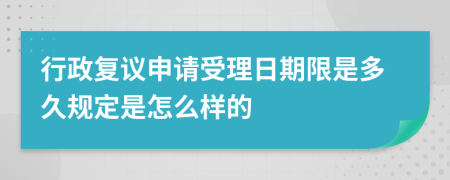 行政复议申请受理日期限是多久规定是怎么样的