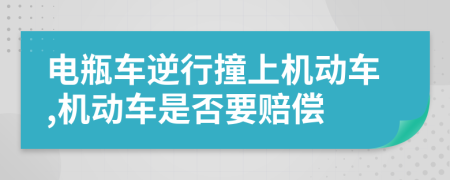 电瓶车逆行撞上机动车,机动车是否要赔偿