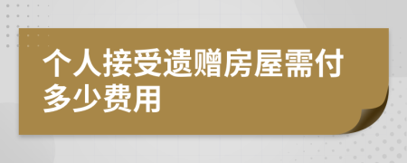 个人接受遗赠房屋需付多少费用