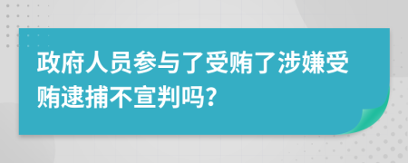 政府人员参与了受贿了涉嫌受贿逮捕不宣判吗？