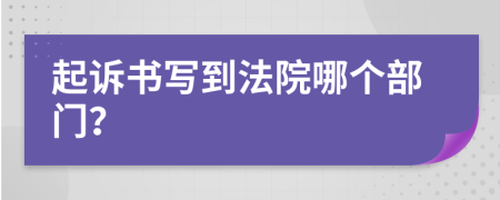 起诉书写到法院哪个部门？