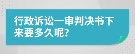 行政诉讼一审判决书下来要多久呢？