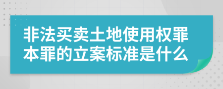 非法买卖土地使用权罪本罪的立案标准是什么