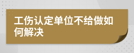 工伤认定单位不给做如何解决