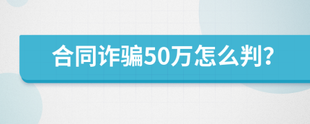 合同诈骗50万怎么判？