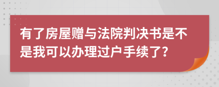 有了房屋赠与法院判决书是不是我可以办理过户手续了？