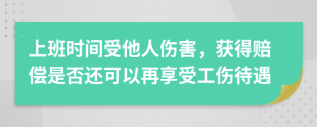 上班时间受他人伤害，获得赔偿是否还可以再享受工伤待遇