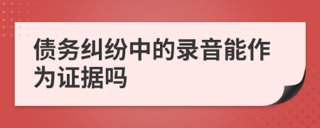 债务纠纷中的录音能作为证据吗