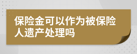 保险金可以作为被保险人遗产处理吗