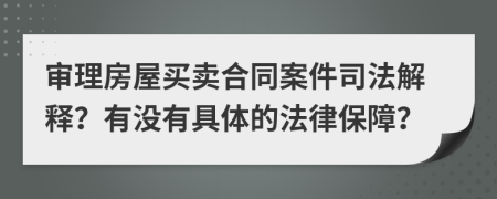 审理房屋买卖合同案件司法解释？有没有具体的法律保障？