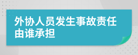 外协人员发生事故责任由谁承担