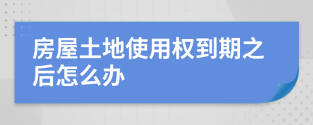 房屋土地使用权到期之后怎么办