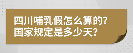 四川哺乳假怎么算的？国家规定是多少天？
