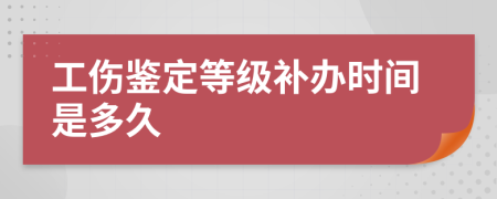 工伤鉴定等级补办时间是多久