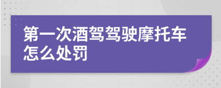 第一次酒驾驾驶摩托车怎么处罚