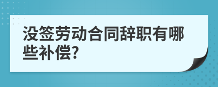 没签劳动合同辞职有哪些补偿?