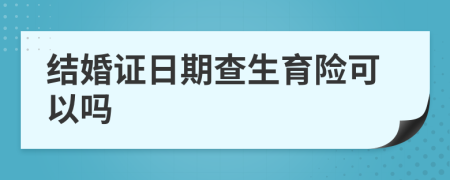 结婚证日期查生育险可以吗