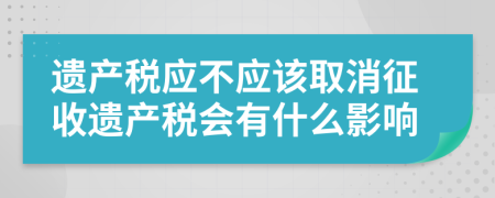 遗产税应不应该取消征收遗产税会有什么影响