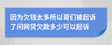 因为欠钱太多所以哥们被起诉了问网贷欠款多少可以起诉