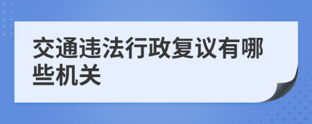 交通违法行政复议有哪些机关