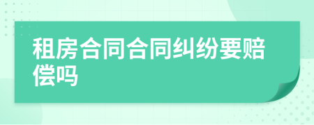 租房合同合同纠纷要赔偿吗