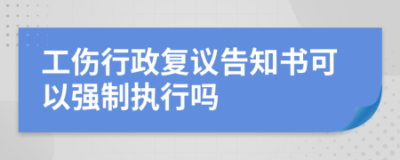 工伤行政复议告知书可以强制执行吗