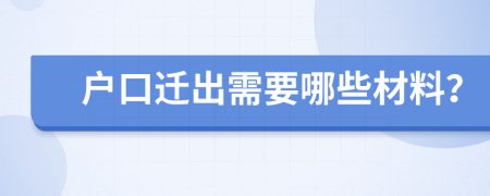 户口迁出需要哪些材料？