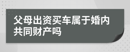 父母出资买车属于婚内共同财产吗