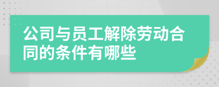 公司与员工解除劳动合同的条件有哪些