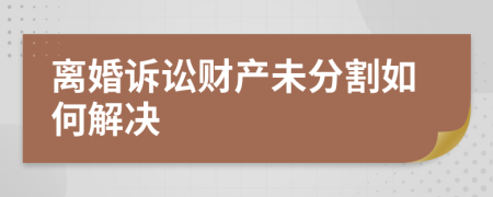 离婚诉讼财产未分割如何解决