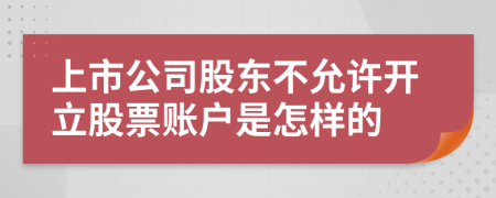 上市公司股东不允许开立股票账户是怎样的