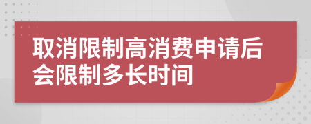 取消限制高消费申请后会限制多长时间