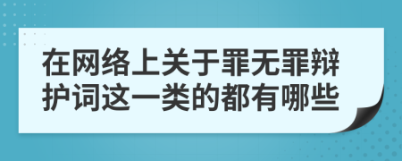 在网络上关于罪无罪辩护词这一类的都有哪些