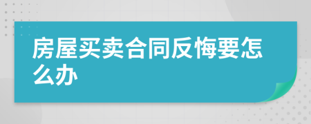 房屋买卖合同反悔要怎么办
