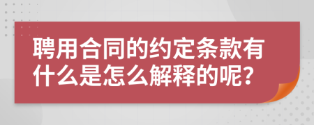 聘用合同的约定条款有什么是怎么解释的呢？