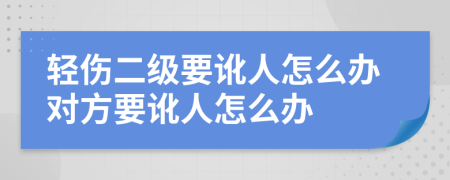 轻伤二级要讹人怎么办对方要讹人怎么办