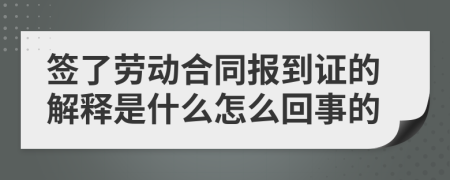 签了劳动合同报到证的解释是什么怎么回事的