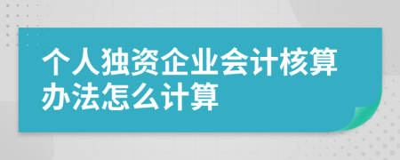 个人独资企业会计核算办法怎么计算