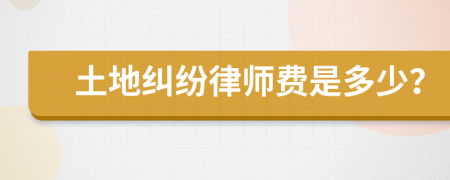 土地纠纷律师费是多少？