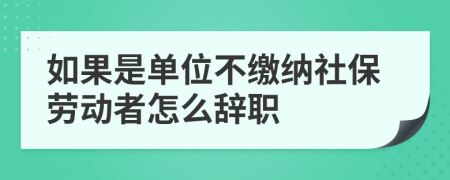 如果是单位不缴纳社保劳动者怎么辞职