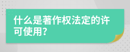 什么是著作权法定的许可使用？