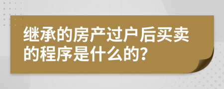 继承的房产过户后买卖的程序是什么的？