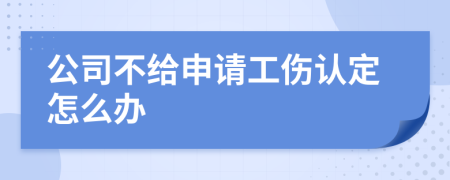 公司不给申请工伤认定怎么办